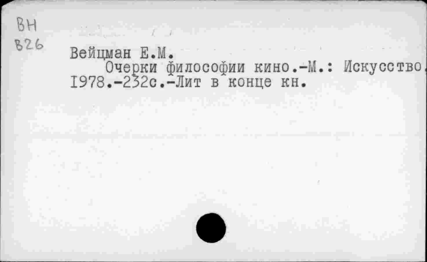 ﻿Вейцман Е.М.
Очерки философии кино.-М.: Искусство 1978.-232с.-Лит в конце кн.